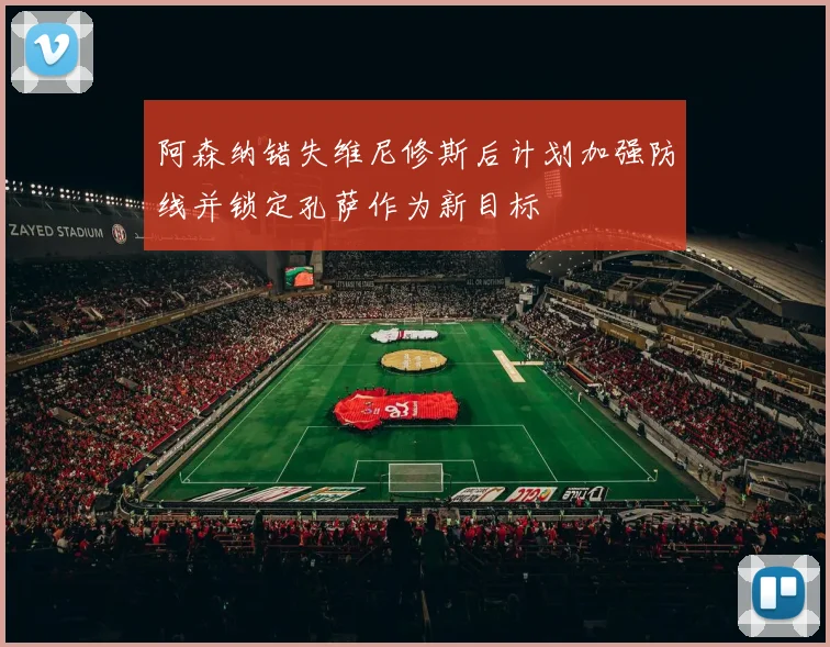 阿森纳错失维尼修斯后计划加强防线并锁定孔萨作为新目标