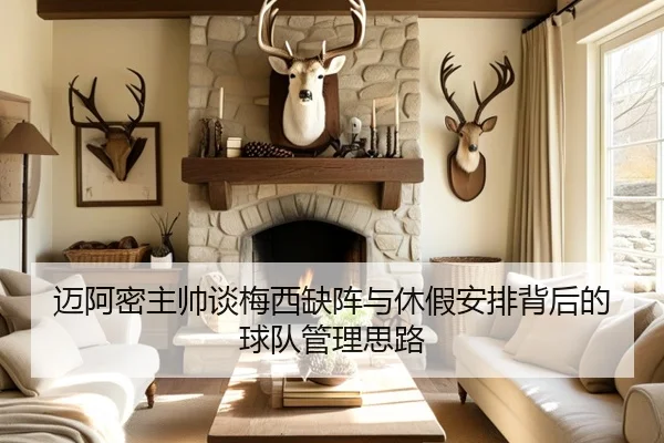 迈阿密主帅谈梅西缺阵与休假安排背后的球队管理思路