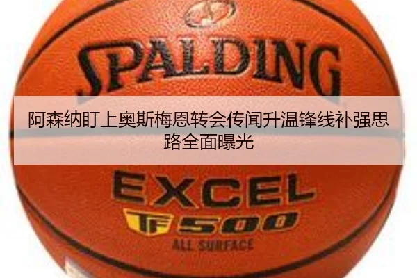 阿森纳盯上奥斯梅恩转会传闻升温锋线补强思路全面曝光