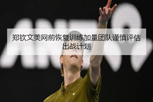 郑钦文美网前恢复训练加量团队谨慎评估出战计划
